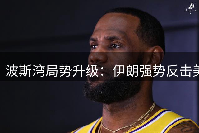 波斯湾局势升级：伊朗强势反击美军袭击